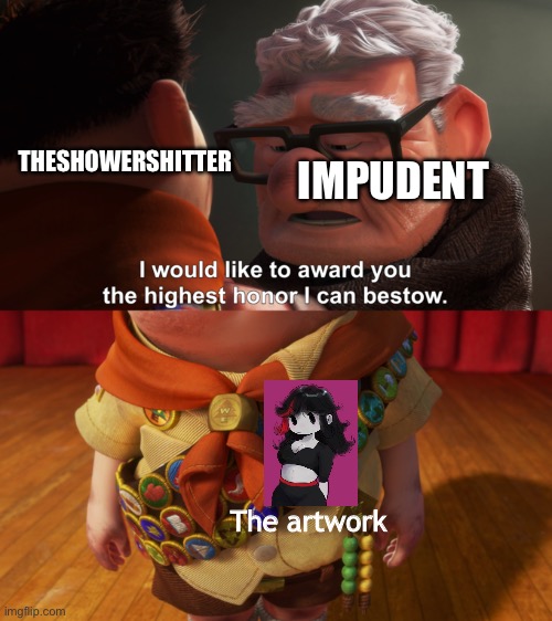 Highest Honor | THESHOWERSHITTER IMPUDENT The artwork | image tagged in highest honor | made w/ Imgflip meme maker