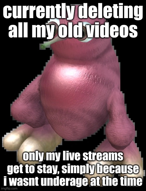 the rest i was like 8 to 11 | currently deleting all my old videos; only my live streams get to stay, simply because i wasnt underage at the time | image tagged in spore bean | made w/ Imgflip meme maker