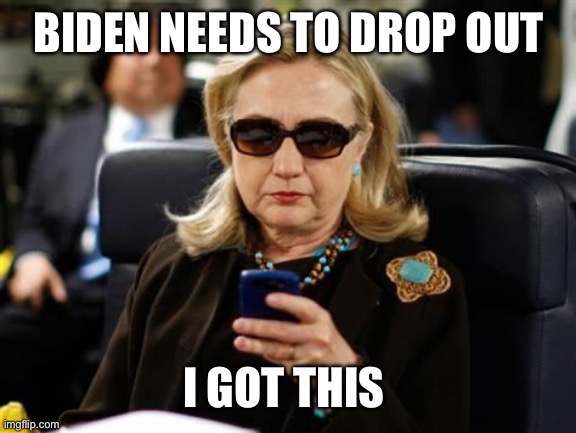 Hillary Clinton Cellphone Meme | BIDEN NEEDS TO DROP OUT I GOT THIS | image tagged in memes,hillary clinton cellphone | made w/ Imgflip meme maker