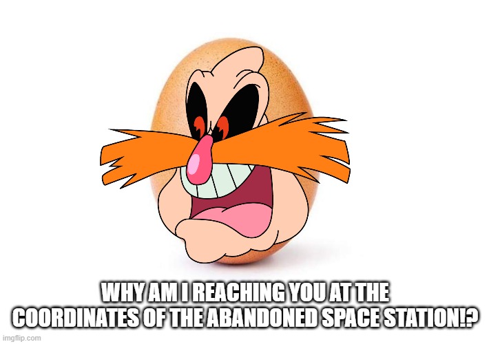 Eggbert | WHY AM I REACHING YOU AT THE COORDINATES OF THE ABANDONED SPACE STATION!? | image tagged in eggbert | made w/ Imgflip meme maker