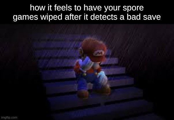 this happened to me THREE FUCKING TIMES ITS SO BUGGY DEAR GOD | how it feels to have your spore games wiped after it detects a bad save | image tagged in sad mario | made w/ Imgflip meme maker
