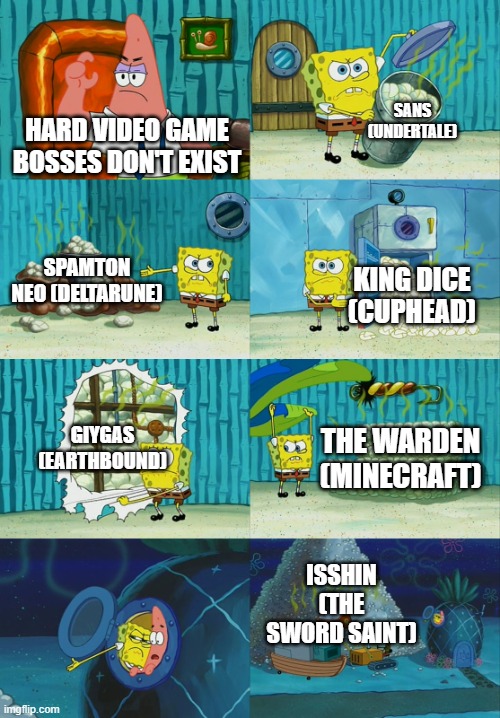 Spongebob diapers meme | SANS (UNDERTALE); HARD VIDEO GAME BOSSES DON'T EXIST; SPAMTON NEO (DELTARUNE); KING DICE (CUPHEAD); GIYGAS (EARTHBOUND); THE WARDEN (MINECRAFT); ISSHIN (THE SWORD SAINT) | image tagged in spongebob diapers meme | made w/ Imgflip meme maker