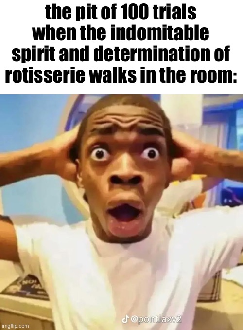 Shocked black guy | the pit of 100 trials when the indomitable spirit and determination of rotisserie walks in the room: | image tagged in shocked black guy | made w/ Imgflip meme maker