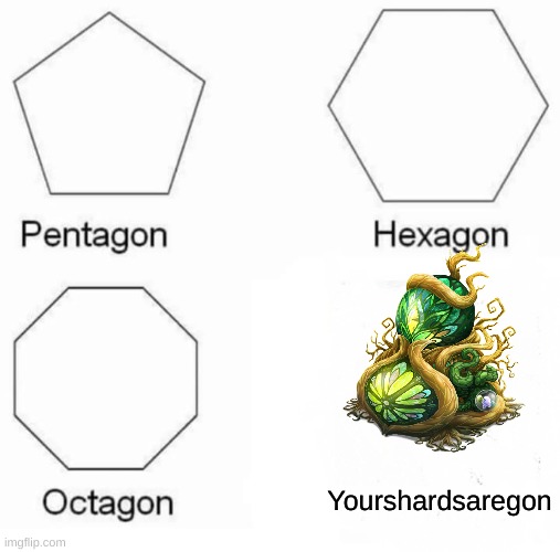 Speaking from experience | Yourshardsaregon | image tagged in memes,pentagon hexagon octagon | made w/ Imgflip meme maker