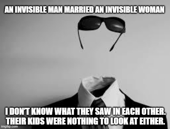 Invisible Man | AN INVISIBLE MAN MARRIED AN INVISIBLE WOMAN; I DON’T KNOW WHAT THEY SAW IN EACH OTHER. THEIR KIDS WERE NOTHING TO LOOK AT EITHER. | image tagged in the invisible man | made w/ Imgflip meme maker