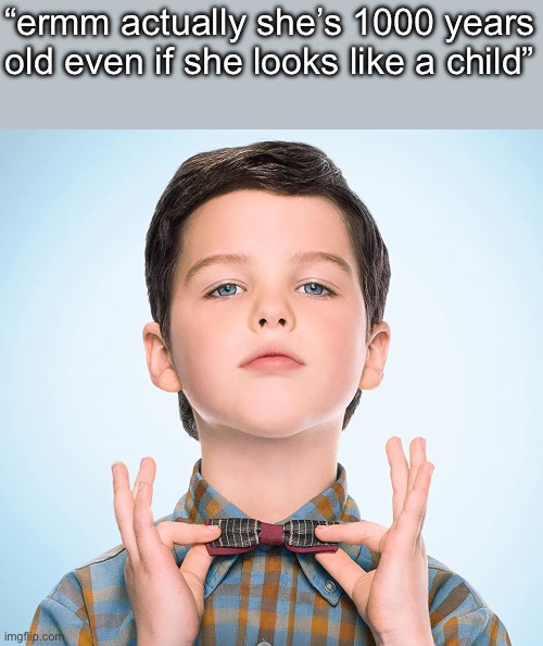 I’m currently mumbling to myself about a game | “ermm actually she’s 1000 years old even if she looks like a child” | image tagged in young sheldon | made w/ Imgflip meme maker