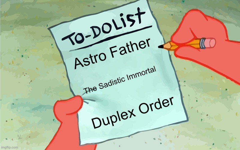 Let me work on The Astro Father again | Astro Father; The Sadistic Immortal; Duplex Order | image tagged in patrick to do list actually blank | made w/ Imgflip meme maker