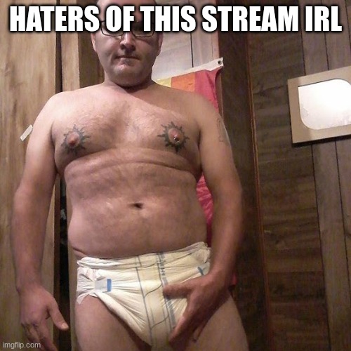 Man child with no life | HATERS OF THIS STREAM IRL | image tagged in man child with no life | made w/ Imgflip meme maker