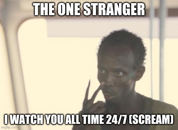 I'm The Captain Now Meme | THE ONE STRANGER; I WATCH YOU ALL TIME 24/7 (SCREAM) | image tagged in memes,i'm the captain now | made w/ Imgflip meme maker