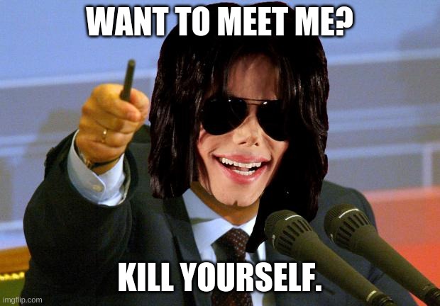 Micheal Jackson Putin | WANT TO MEET ME? KILL YOURSELF. | image tagged in micheal jackson putin | made w/ Imgflip meme maker