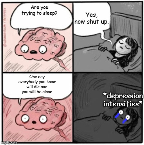 When your brain decides you should have an existential crisis at 3 am | Yes, now shut up. Are you trying to sleep? One day everybody you know will die and you will be alone; *depression intensifies* | image tagged in brain before sleep | made w/ Imgflip meme maker