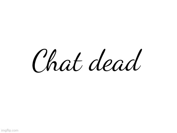 Chat dead | made w/ Imgflip meme maker