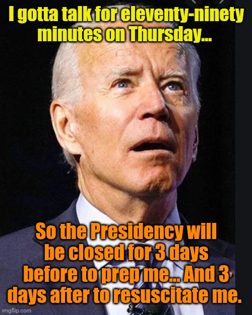 Confused Biden | I gotta talk for eleventy-ninety minutes on Thursday... So the Presidency will be closed for 3 days before to prep me... And 3 days after to | image tagged in confused biden | made w/ Imgflip meme maker