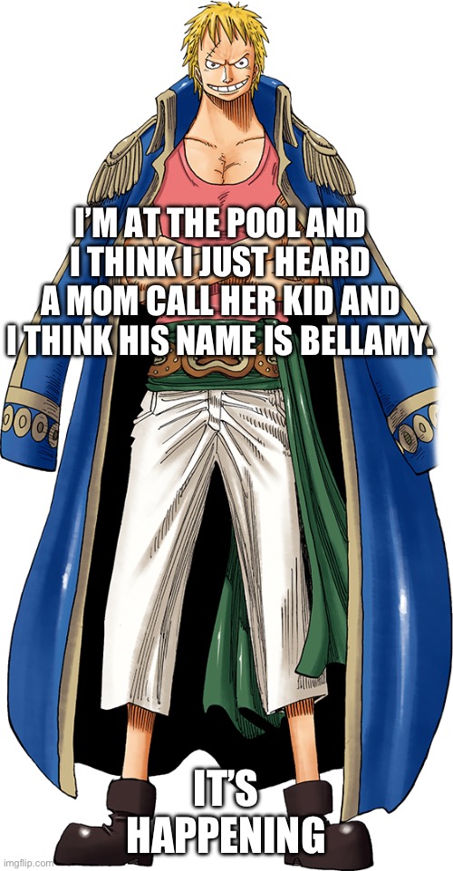 I’M AT THE POOL AND I THINK I JUST HEARD A MOM CALL HER KID AND I THINK HIS NAME IS BELLAMY. IT’S HAPPENING | made w/ Imgflip meme maker
