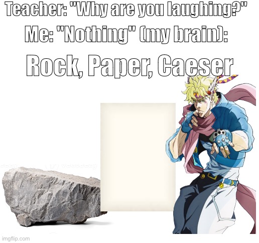 We all know what rock beats | Teacher: "Why are you laughing?"; Me: "Nothing" (my brain):; Rock, Paper, Caeser | image tagged in jojo's bizarre adventure | made w/ Imgflip meme maker