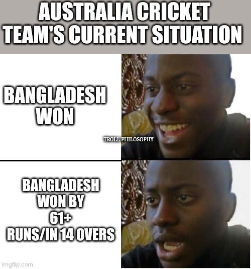 Australia to Semi final | AUSTRALIA CRICKET TEAM'S CURRENT SITUATION; BANGLADESH WON; TROLL PHILOSOPHY; BANGLADESH WON BY 61+ RUNS/IN 14 OVERS | image tagged in dissapointed black guy | made w/ Imgflip meme maker