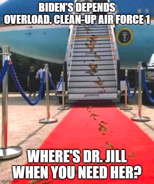 Biden's Depends Overload | BIDEN'S DEPENDS OVERLOAD. CLEAN-UP AIR FORCE 1; WHERE'S DR. JILL WHEN YOU NEED HER? | image tagged in biden's depends overload | made w/ Imgflip meme maker
