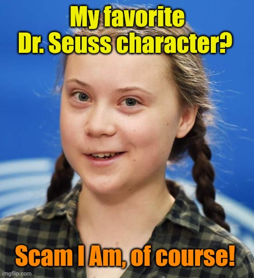 Greta Thunberg | My favorite Dr. Seuss character? Scam I Am, of course! | image tagged in greta thunberg | made w/ Imgflip meme maker