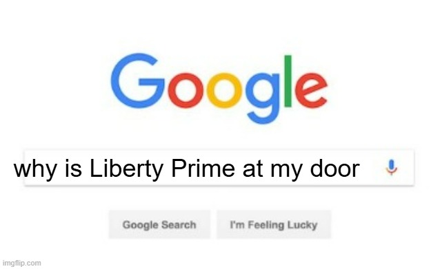 Can somebody please explain to me why | why is Liberty Prime at my door | image tagged in memes,google search,funny,liberty prime,stupid meme,oh wow are you actually reading these tags | made w/ Imgflip meme maker