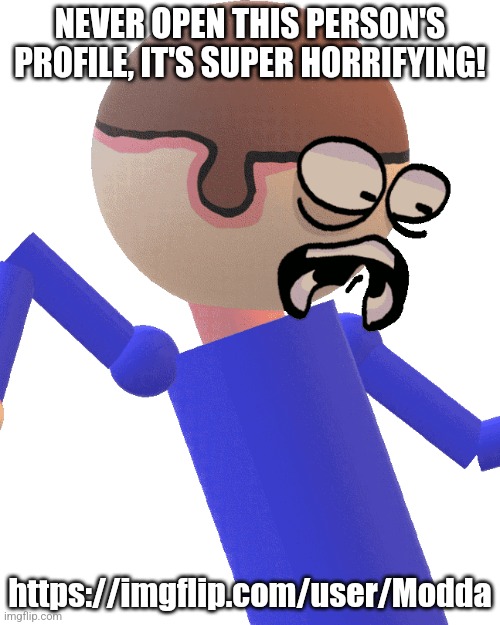 Dave Gets Traumatized | NEVER OPEN THIS PERSON'S PROFILE, IT'S SUPER HORRIFYING! https://imgflip.com/user/Modda | image tagged in dave gets traumatized,dave and bambi | made w/ Imgflip meme maker