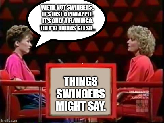 Game Show Pyramid | WE'RE NOT SWINGERS.. IT'S JUST A PINEAPPLE. IT'S ONLY A FLAMINGO. THEY'RE LOOFAS GEESH... LYLE; THINGS SWINGERS MIGHT SAY. | image tagged in game show pyramid | made w/ Imgflip meme maker