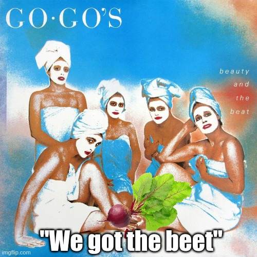 The Go-Go's got the beet | "We got the beet" | image tagged in beats | made w/ Imgflip meme maker