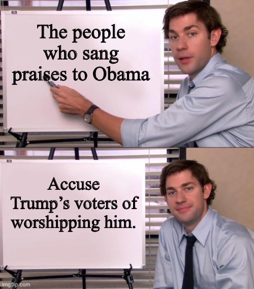 Define irony | The people who sang praises to Obama; Accuse Trump’s voters of worshipping him. | image tagged in jim halpert explains | made w/ Imgflip meme maker