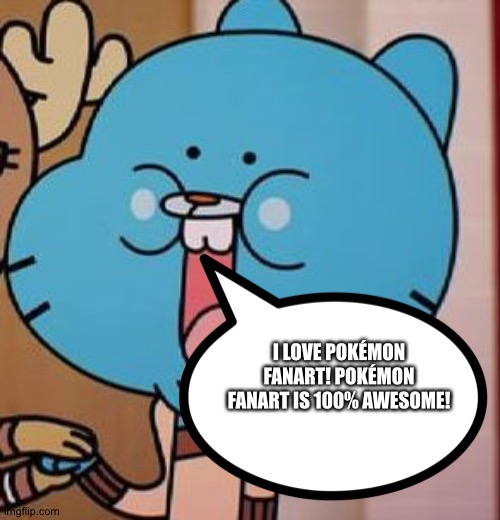 Gumball loves Pokemon Fanart | I LOVE POKÉMON FANART! POKÉMON FANART IS 100% AWESOME! | image tagged in happy gumball,pokemon,fanart,fan art | made w/ Imgflip meme maker