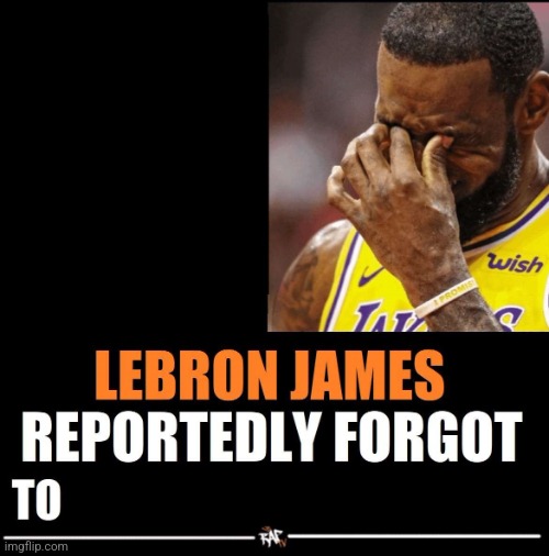 Lebron James Reportedly forgot to | image tagged in lebron james reportedly forgot to | made w/ Imgflip meme maker