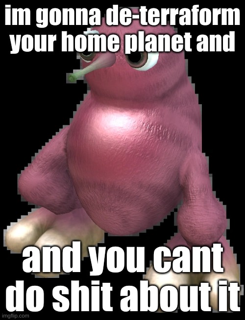 we do a little trolling | im gonna de-terraform your home planet and; and you cant do shit about it | image tagged in spore bean | made w/ Imgflip meme maker