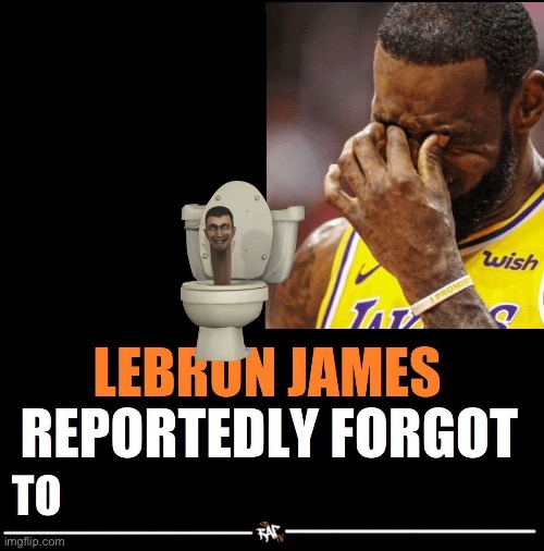 Lebron James Reportedly forgot to | image tagged in lebron james reportedly forgot to | made w/ Imgflip meme maker