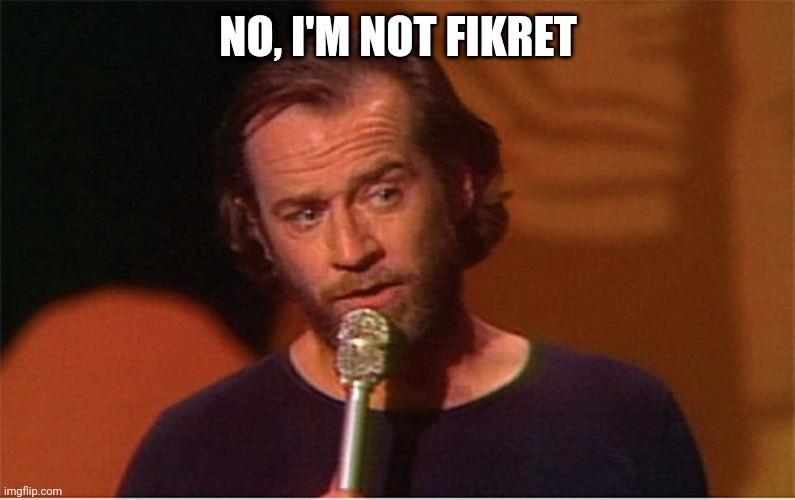 george carlin  | NO, I'M NOT FIKRET | image tagged in george carlin | made w/ Imgflip meme maker