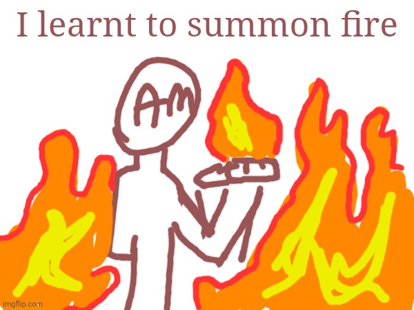 AM: Ignore the background | I learnt to summon fire | made w/ Imgflip meme maker