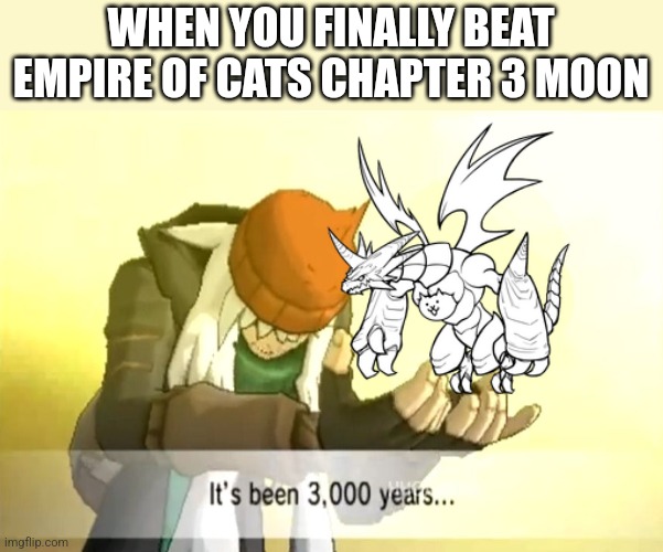 Who else struggled with chapter 3 moon? | WHEN YOU FINALLY BEAT EMPIRE OF CATS CHAPTER 3 MOON | image tagged in it's been 3000 years,battle cats | made w/ Imgflip meme maker