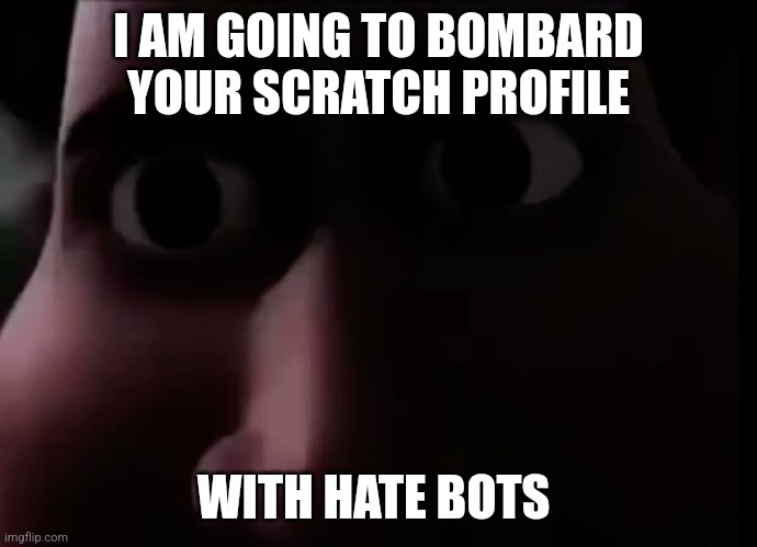 snotty boy stare | I AM GOING TO BOMBARD YOUR SCRATCH PROFILE; WITH HATE BOTS | image tagged in snotty boy stare | made w/ Imgflip meme maker