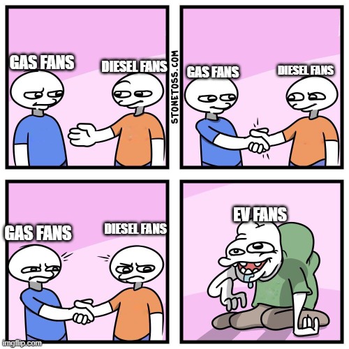 . | DIESEL FANS; GAS FANS; GAS FANS; DIESEL FANS; EV FANS; DIESEL FANS; GAS FANS | image tagged in two guys shake hands,memes,funny,funny memes,why are you reading the tags,stop reading the tags | made w/ Imgflip meme maker