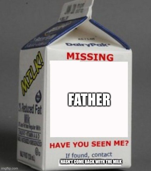 Can you find my dad? | FATHER; HASN'T COME BACK WITH THE MILK | image tagged in milk carton | made w/ Imgflip meme maker