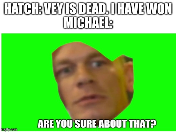 Are you sure about that | HATCH: VEY IS DEAD. I HAVE WON
MICHAEL: | image tagged in are you sure about that,undead,lightning | made w/ Imgflip meme maker