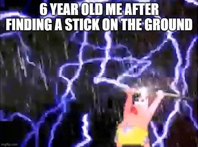 relatable | 6 YEAR OLD ME AFTER FINDING A STICK ON THE GROUND | image tagged in childhood | made w/ Imgflip meme maker