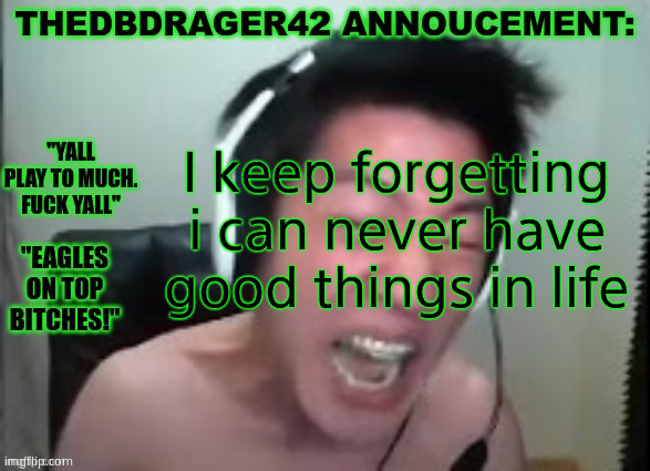 thedbdrager42s annoucement template | I keep forgetting i can never have good things in life | image tagged in thedbdrager42s annoucement template | made w/ Imgflip meme maker