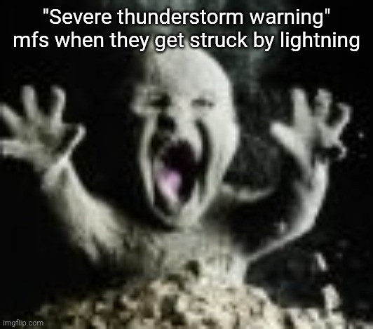 Ash baby | "Severe thunderstorm warning" mfs when they get struck by lightning | image tagged in ash baby | made w/ Imgflip meme maker