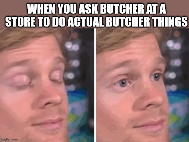 White guy confused | WHEN YOU ASK BUTCHER AT A STORE TO DO ACTUAL BUTCHER THINGS | image tagged in white guy confused | made w/ Imgflip meme maker