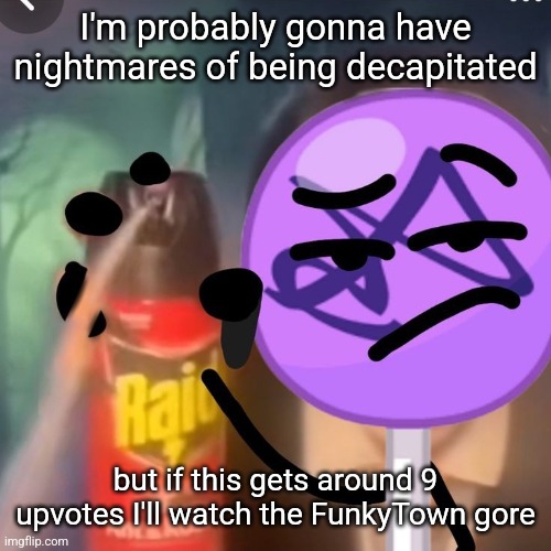 gwuh | I'm probably gonna have nightmares of being decapitated; but if this gets around 9 upvotes I'll watch the FunkyTown gore | image tagged in gwuh | made w/ Imgflip meme maker