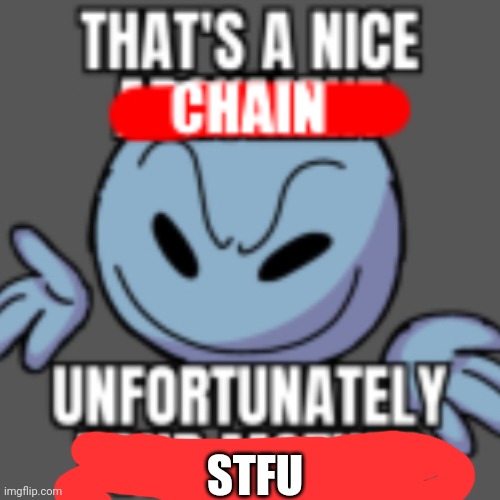 That’s a nice chain, unfortunately | STFU | image tagged in that s a nice chain unfortunately | made w/ Imgflip meme maker