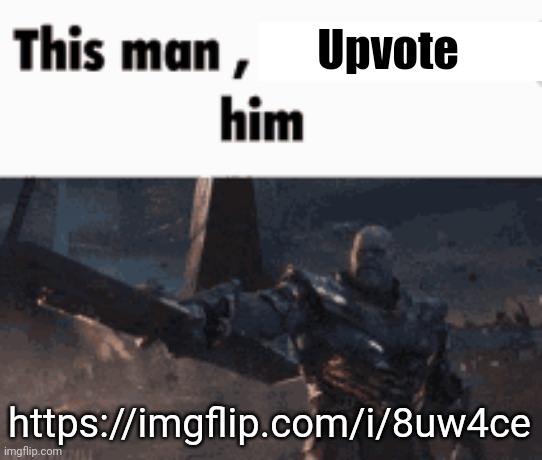 This man, _____ him | Upvote https://imgflip.com/i/8uw4ce | image tagged in this man _____ him | made w/ Imgflip meme maker