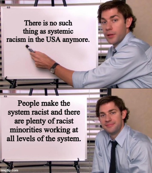 it is always a people problem | There is no such thing as systemic racism in the USA anymore. People make the system racist and there are plenty of racist minorities working at all levels of the system. | image tagged in jim halpert explains | made w/ Imgflip meme maker