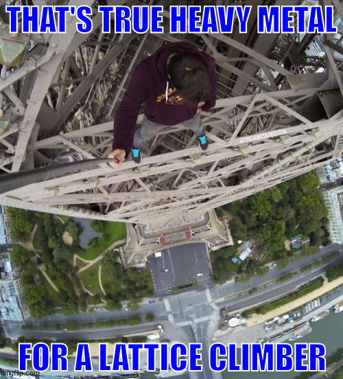 Lattice Climbing, Heavy metal is not enough. | THAT'S TRUE HEAVY METAL; FOR A LATTICE CLIMBER | image tagged in lattice climbing,heavy metal,mountaineering,climbing meme,memes,climber | made w/ Imgflip meme maker