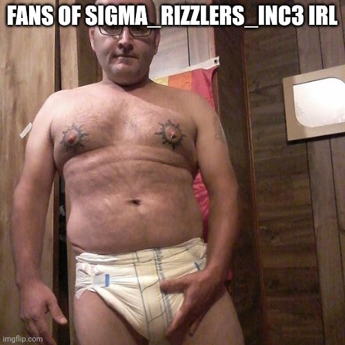 Man child with no life | FANS OF SIGMA_RIZZLERS_INC3 IRL | image tagged in man child with no life | made w/ Imgflip meme maker