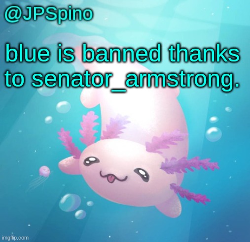 JPSpino's axolotl temp updated | blue is banned thanks to senator_armstrong. | image tagged in jpspino's axolotl temp updated | made w/ Imgflip meme maker