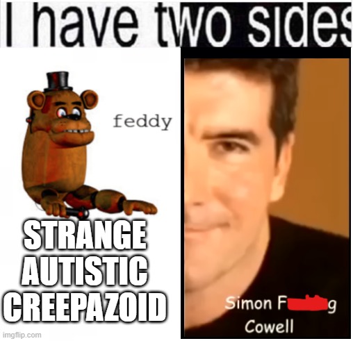 simon freaking cowell | STRANGE AUTISTIC CREEPAZOID | image tagged in i have two sides | made w/ Imgflip meme maker